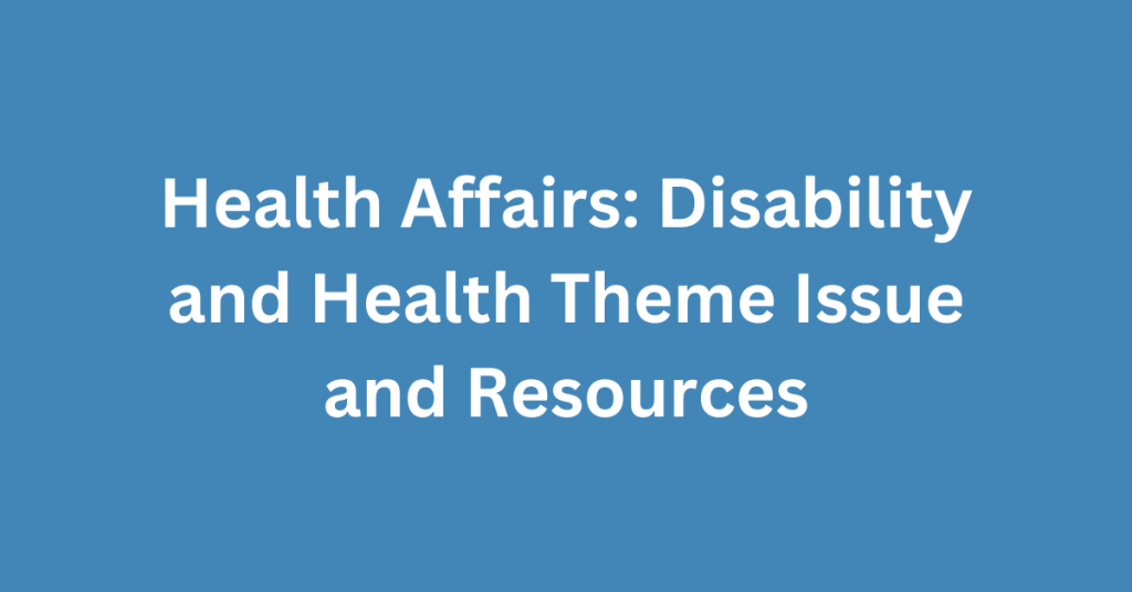 Health Affairs: Disability and Health Theme Issue and Resources.